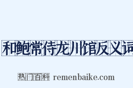 和鲍常侍龙川馆反义词是什么意思的图片